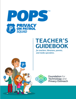 POPS Privacy on Patrol Squad: Teacher's Guidebook for teachers, librarians, parents, and media specialists. Provided by the Foundation for Technology and Privacy Outreach